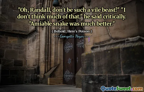 "Oh, Randall, don't be such a vile beast!" "I don't think much of that," he said critically. "Amiable snake was much better."
