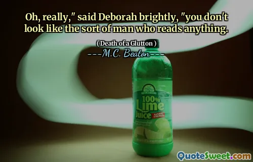 Oh, really," said Deborah brightly, "you don't look like the sort of man who reads anything.