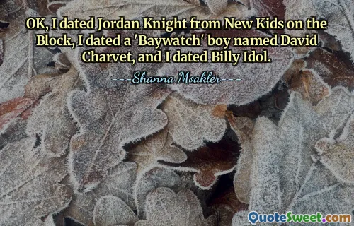 ठीक है, मैंने न्यू किड्स ऑन द ब्लॉक के जॉर्डन नाइट को डेट किया, मैंने डेविड चारवेट नाम के 'बेवॉच' लड़के को डेट किया और मैंने बिली आइडल को डेट किया।