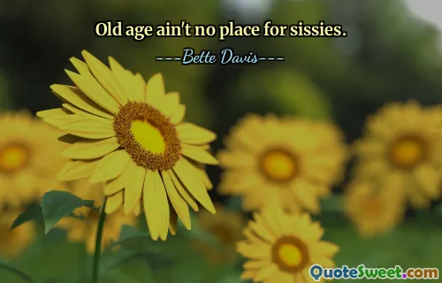 Old age ain't no place for sissies.