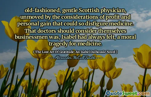 الطبيب الاسكتلندي القديم ، اللطيف ، غير متأثر باعتبارات الربح والمكاسب الشخصية التي يمكن أن تشوه الطب. أن الأطباء يجب أن يعتبروا أنفسهم رجال الأعمال ، كان إيزابيل يشعر دائمًا ، مأساة أخلاقية للطب.