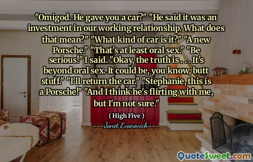 "Omigod. He gave you a car?" "He said it was an investment in our working relationship. What does that mean?" "What kind of car is it?" "A new Porsche." "That's at least oral sex." "Be serious!" I said. "Okay, the truth is . . . It's beyond oral sex. It could be, you know, butt stuff." "I'll return the car." "Stephanie, this is a Porsche!" "And I think he's flirting with me, but I'm not sure."