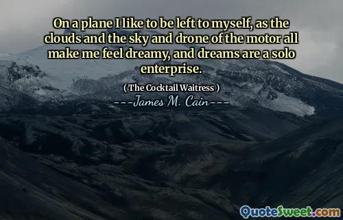 On a plane I like to be left to myself, as the clouds and the sky and drone of the motor all make me feel dreamy, and dreams are a solo enterprise.