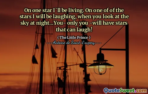 On one star I`ll be living. On one of of the stars I will be laughing, when you look at the sky at night...You- only you -will have stars that can laugh!