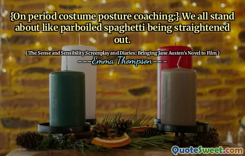 {On period costume posture coaching:} We all stand about like parboiled spaghetti being straightened out.