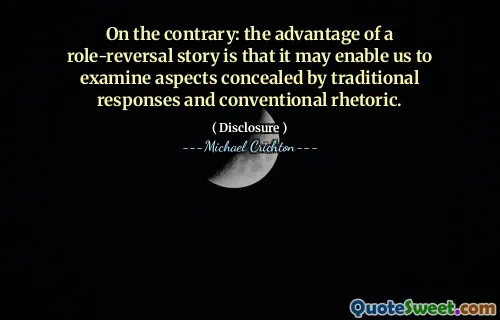 On the contrary: the advantage of a role-reversal story is that it may enable us to examine aspects concealed by traditional responses and conventional rhetoric.
