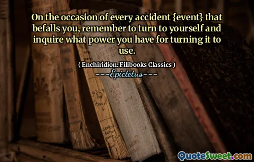 On the occasion of every accident {event} that befalls you, remember to turn to yourself and inquire what power you have for turning it to use.