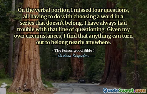 On the verbal portion I missed four questions, all having to do with choosing a word in a series that doesn't belong. I have always had trouble with that line of questioning. Given my own circumstances, I find that anything can turn out to belong nearly anywhere.