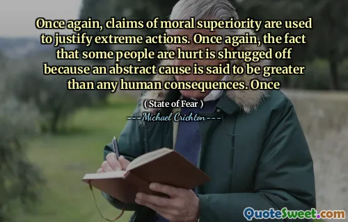 Once again, claims of moral superiority are used to justify extreme actions. Once again, the fact that some people are hurt is shrugged off because an abstract cause is said to be greater than any human consequences. Once