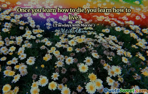 Once you learn how to die, you learn how to live.