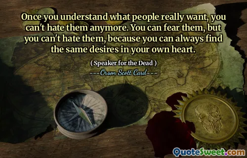 Når du først forstår hva folk virkelig vil, kan du ikke hate dem lenger. Du kan frykte dem, men du kan ikke hate dem, fordi du alltid kan finne de samme ønskene i ditt eget hjerte.