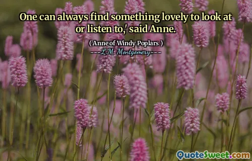 One can always find something lovely to look at or listen to,' said Anne.
