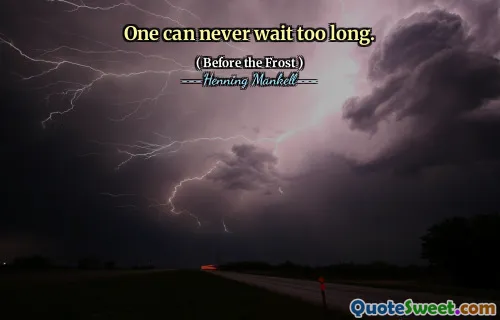 One can never wait too long.