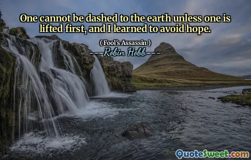 One cannot be dashed to the earth unless one is lifted first, and I learned to avoid hope.