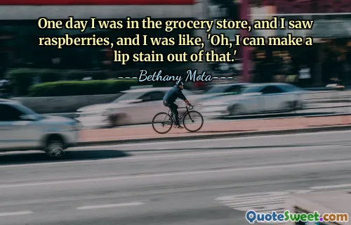 One day I was in the grocery store, and I saw raspberries, and I was like, 'Oh, I can make a lip stain out of that.'