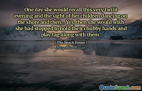 One day she would recall this very twilit evening and the sight of her children dancing on the shore and then... Yes, then she would wish she had stopped to hold their chubby hands and play tag along with them.
