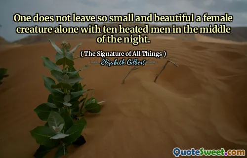 One does not leave so small and beautiful a female creature alone with ten heated men in the middle of the night.