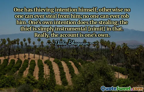 One has thieving intention himself, otherwise no one can ever steal from him; no one can ever rob him. One's own intention does the stealing; the thief is simply instrumental {nimit} in that. Really, the account is one's own.