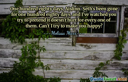 One hundred eighty days, Aislinn. Seth's been gone for one hundred eighty days, and I've watched you try to pretend it doesn't hurt for every one of them. Can't I try to make you happy?