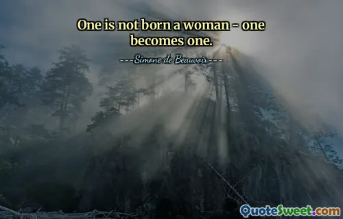 One is not born a woman - one becomes one.
