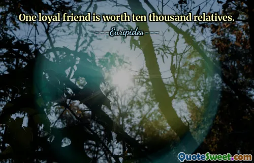 One loyal friend is worth ten thousand relatives.