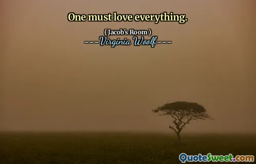 One must love everything.
