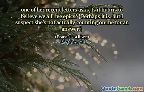 one of her recent letters asks, Is it hubris to believe we all live epics? {Perhaps it is, but I suspect she's not actually counting on me for an answer.}