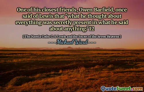 他最亲密的朋友之一欧文·巴菲尔德（Owen Barfield）曾谈到刘易斯（Lewis）说：“他对一切都在他所说的一切中秘密地存在。” 12