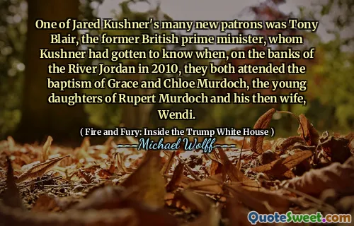One of Jared Kushner's many new patrons was Tony Blair, the former British prime minister, whom Kushner had gotten to know when, on the banks of the River Jordan in 2010, they both attended the baptism of Grace and Chloe Murdoch, the young daughters of Rupert Murdoch and his then wife, Wendi.