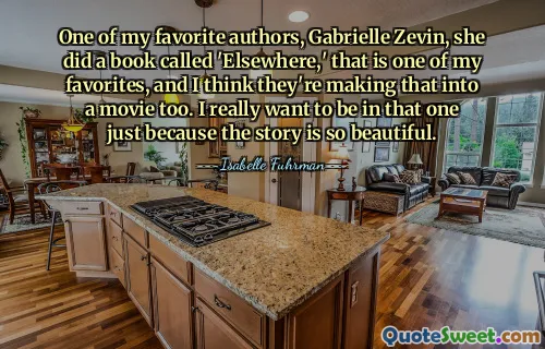 أحد المؤلفين المفضلين لدي، غابرييل زيفين، ألفت كتابًا بعنوان "في مكان آخر"، وهو أحد الكتب المفضلة لدي، وأعتقد أنهم يحولون ذلك إلى فيلم أيضًا. أريد حقًا أن أكون في ذلك فقط لأن القصة جميلة جدًا.
