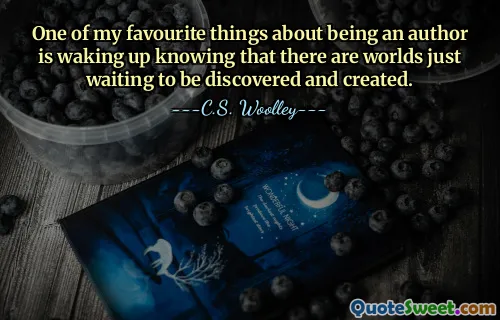 One of my favourite things about being an author is waking up knowing that there are worlds just waiting to be discovered and created.