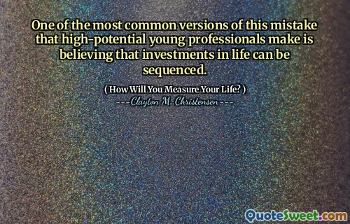 One of the most common versions of this mistake that high-potential young professionals make is believing that investments in life can be sequenced.