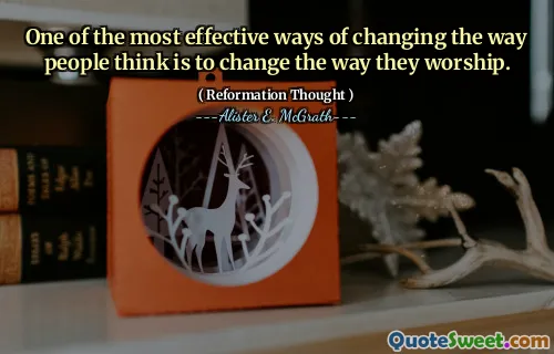 One of the most effective ways of changing the way people think is to change the way they worship.