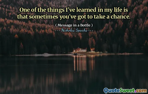 One of the things I've learned in my life is that sometimes you've got to take a chance.