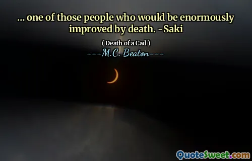 … one of those people who would be enormously improved by death. -Saki