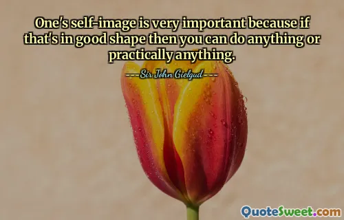 One's self-image is very important because if that's in good shape then you can do anything or practically anything.