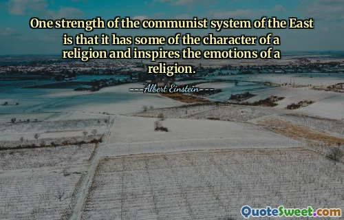 One strength of the communist system of the East is that it has some of the character of a religion and inspires the emotions of a religion.