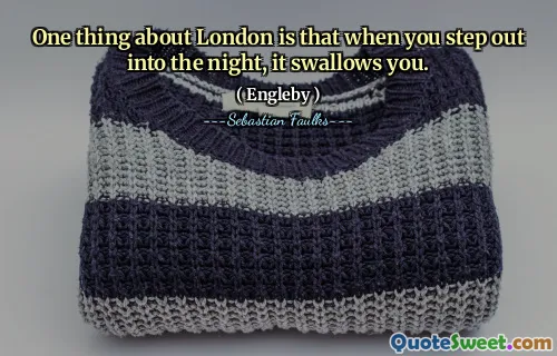 One thing about London is that when you step out into the night, it swallows you.