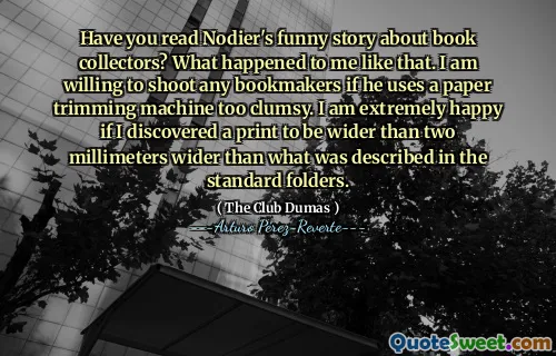 Have you read Nodier's funny story about book collectors? What happened to me like that. I am willing to shoot any bookmakers if he uses a paper trimming machine too clumsy. I am extremely happy if I discovered a print to be wider than two millimeters wider than what was described in the standard folders.