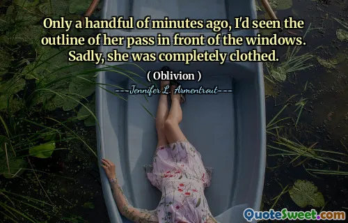 Only a handful of minutes ago, I'd seen the outline of her pass in front of the windows. Sadly, she was completely clothed.