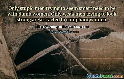 只有那些试图显得聪明的愚蠢男人才需要和愚蠢的女人在一起。只有试图让自己看起来坚强的软弱男人才会被顺从的女人所吸引。