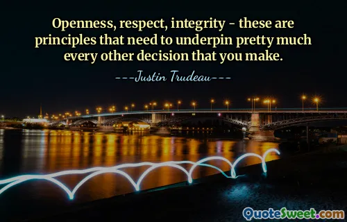 Openness, respect, integrity - these are principles that need to underpin pretty much every other decision that you make.