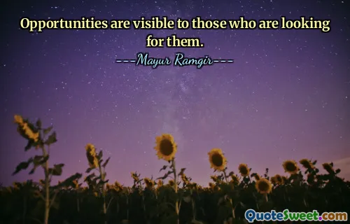 Opportunities are visible to those who are looking for them.