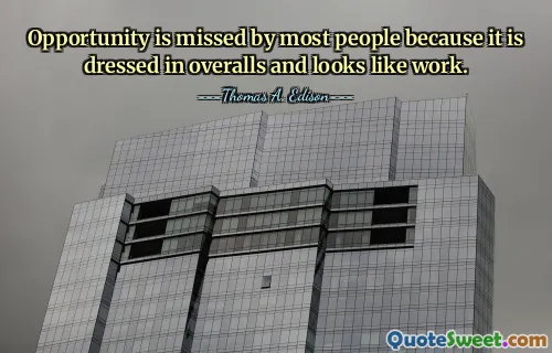 Opportunity is missed by most people because it is dressed in overalls and looks like work.