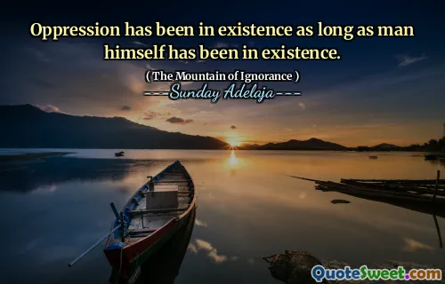 Oppression has been in existence as long as man himself has been in existence.