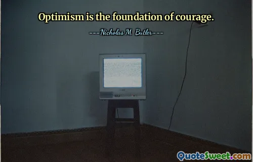 Optimism is the foundation of courage.