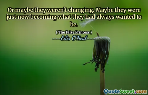 Or maybe they weren't changing. Maybe they were just now becoming what they had always wanted to be.