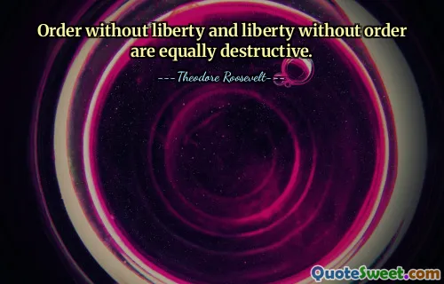 Order without liberty and liberty without order are equally destructive.