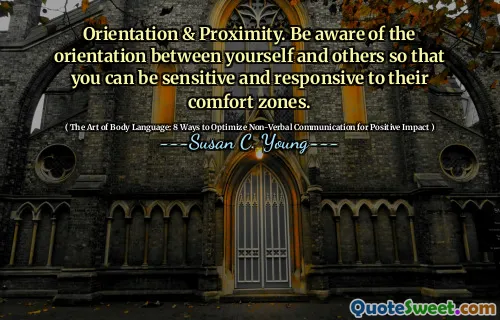 Orientation & Proximity. Be aware of the orientation between yourself and others so that you can be sensitive and responsive to their comfort zones.