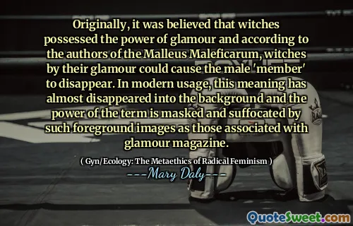 თავდაპირველად ითვლებოდა, რომ ჯადოქრებს გააჩნდათ გლამურის ძალა და Malleus Maleficarum-ის ავტორების აზრით, ჯადოქრებს თავიანთი გლამურით შეეძლოთ მამრობითი "წევრის" გაქრობა. თანამედროვე გამოყენებაში, ეს მნიშვნელობა თითქმის გაქრა უკანა პლანზე და ტერმინის ძალა ნიღბავს და ახშობს ისეთი გამოსახულებებით, როგორიცაა გლამურული ჟურნალი.